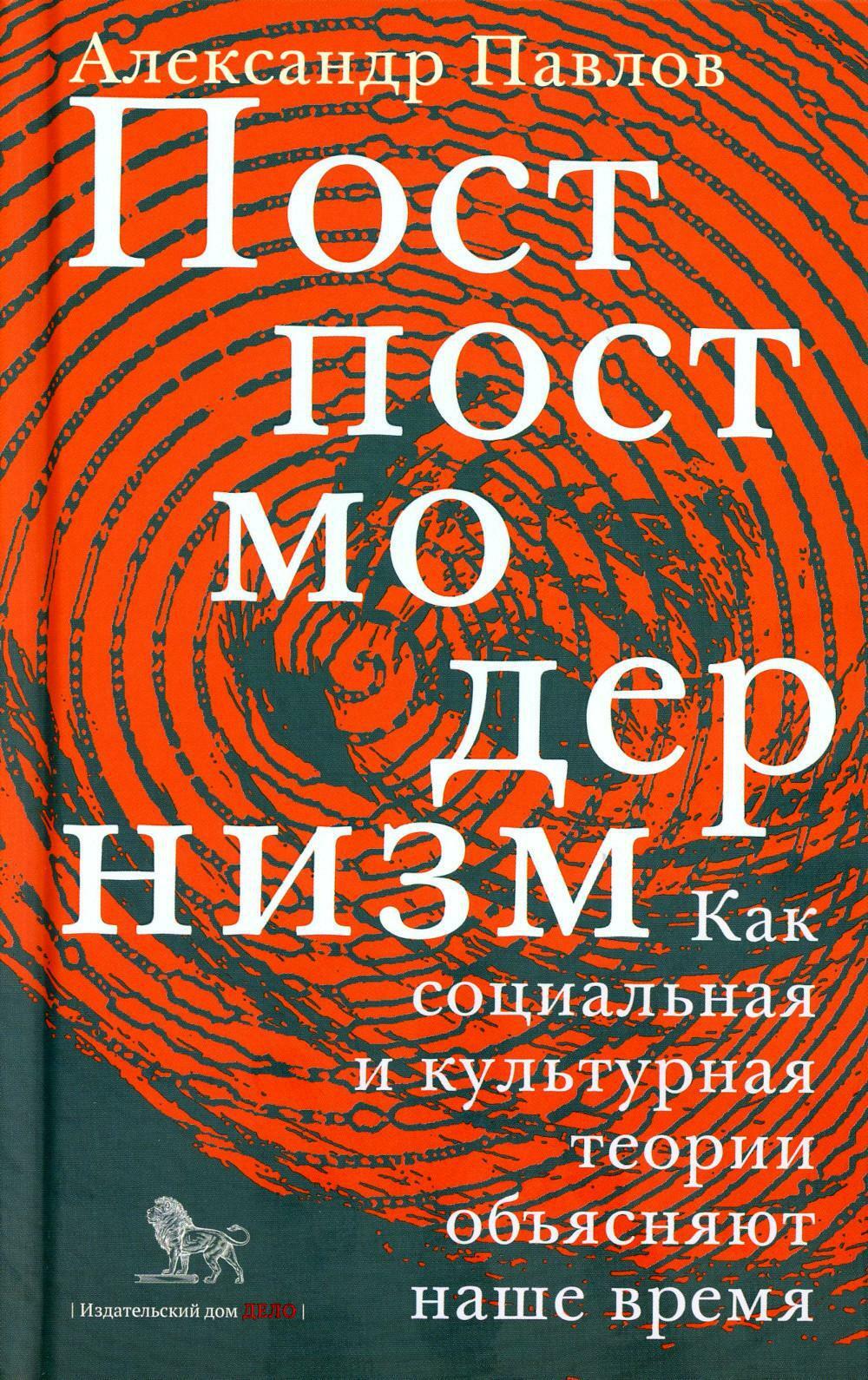 Постпостмодернизм. Как социальная и культурная теории объясняют наше время. 3-е изд., доп