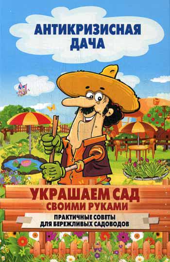 Антикризисная дача. Украшаем сад своими руками. Практические советы для бережливых садоводов