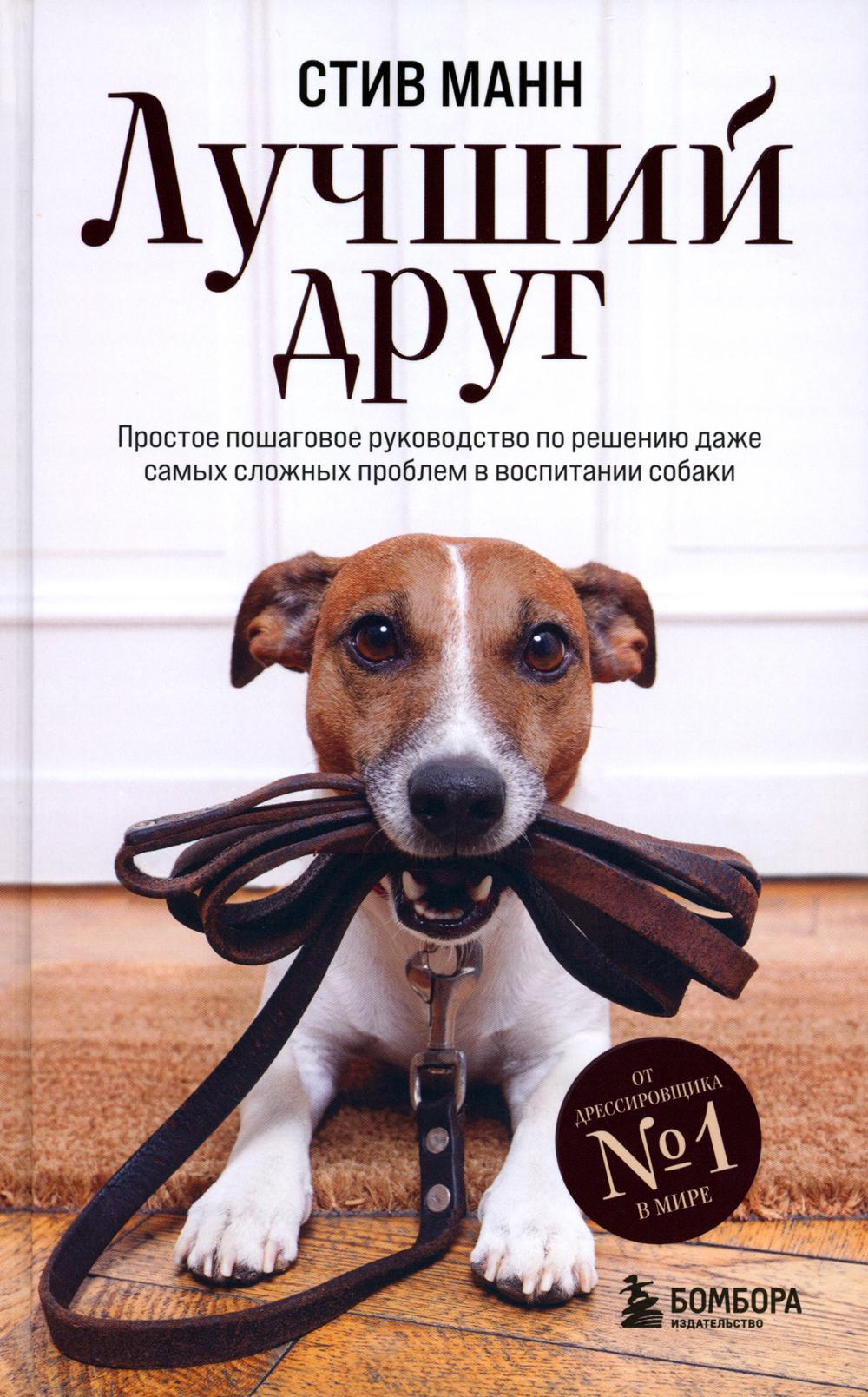 Лучший друг. Простое пошаговое руководство по решению даже самых сложных проблем в воспитании собаки