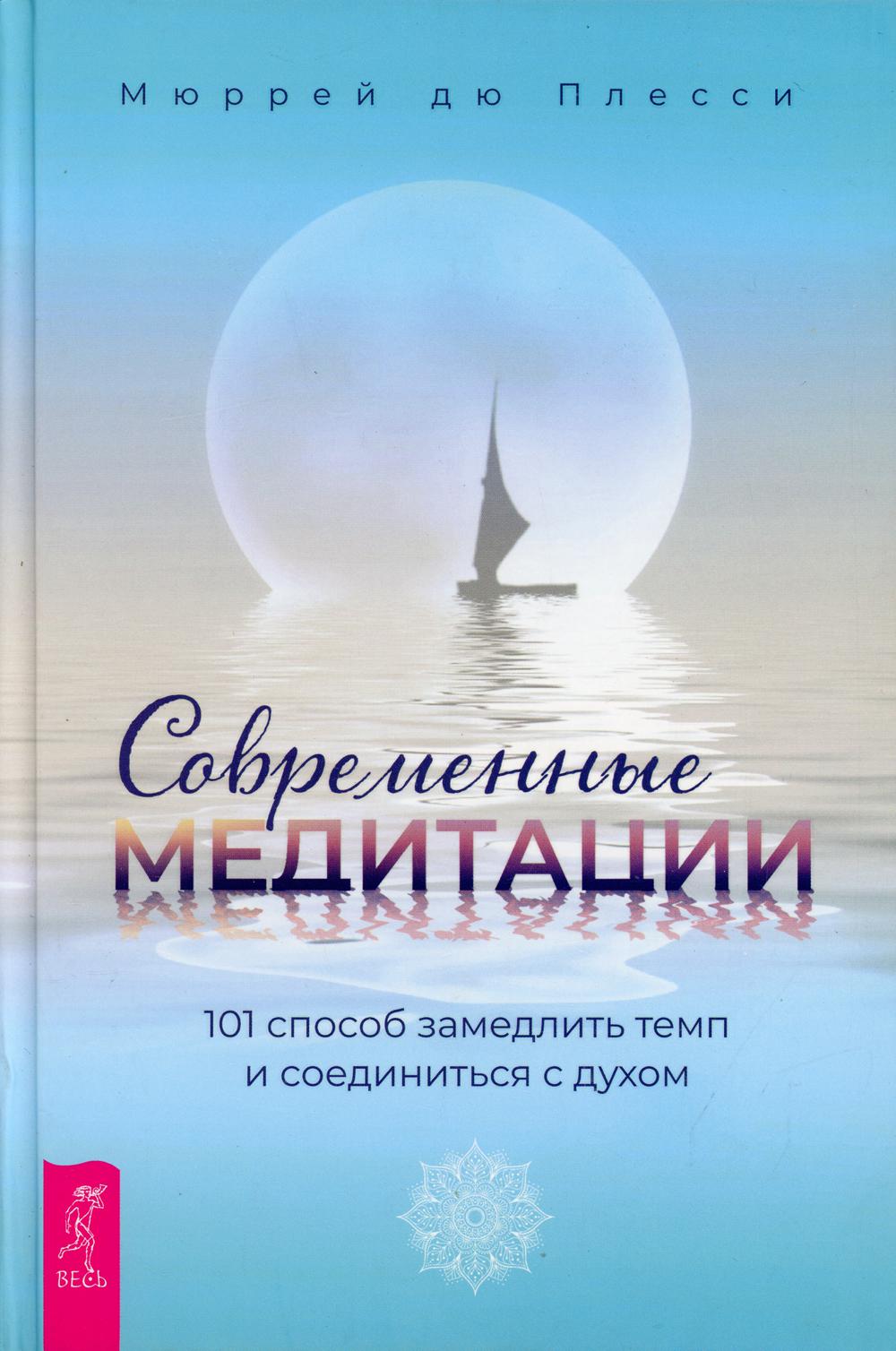 Современные медитации: 101 способ замедлить темп и соединиться с духом