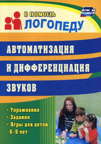 Автоматизация и дифференциация звуков: упражнения, задания, игры для детей 6-9 лет. 3-е изд., испр