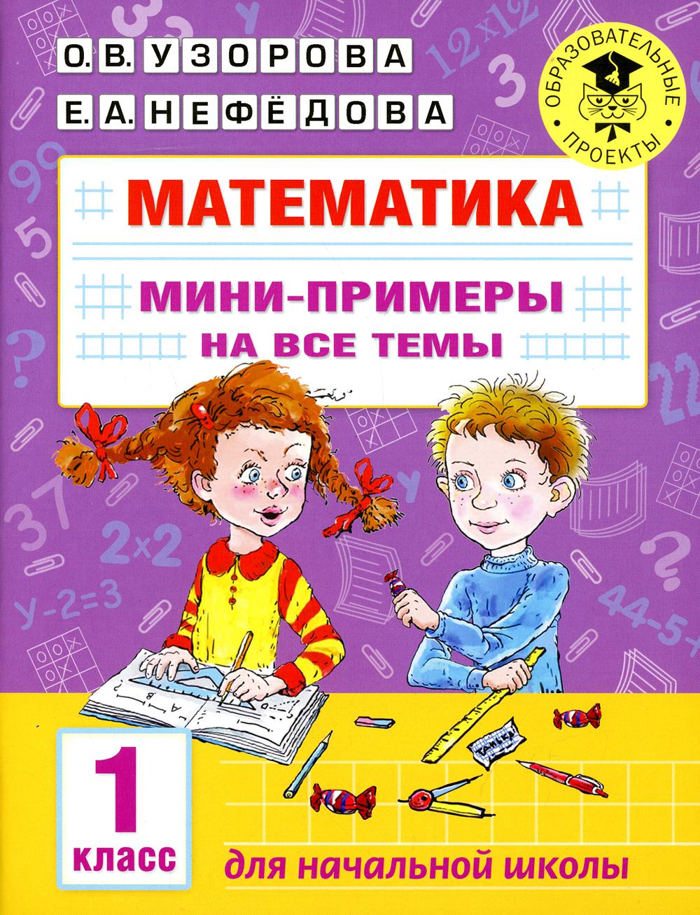 Книга «Математика. Мини-примеры на все темы школьного курса. 1 кл» (Узорова  О.В., Нефедова Е.А.) — купить с доставкой по Москве и России