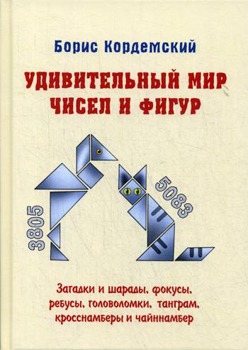 Удивительный мир чисел и фигур. Загадки и шарады, фокусы, ребусы, головоломки, танграм, кросснамберы и чайннамбер