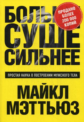 Больше. Суше. Сильнее: простая наука о построении мужского тела