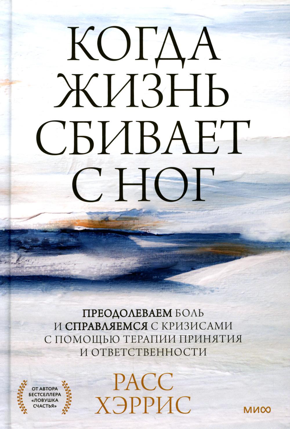 Когда жизнь сбивает с ног. Преодолеваем боль и справляемся с кризисами с помощью терапии принятия и ответственности