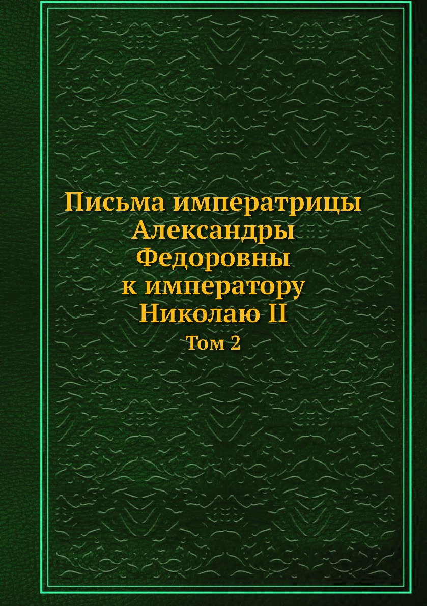 Письма императрицы Александры Федоровны к императору Николаю II