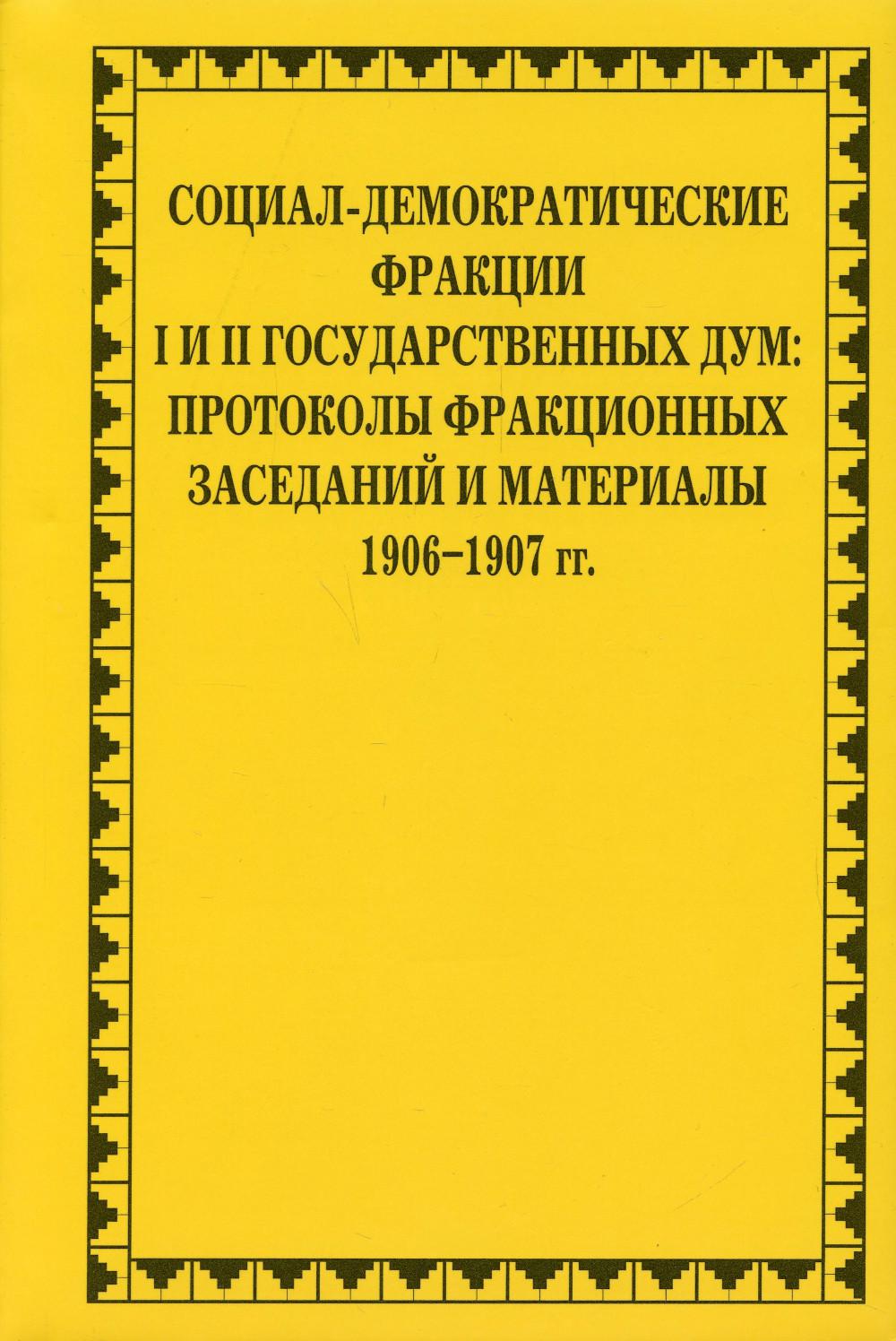 Социал-демократические фракции I и II Государственных дум: протоколы фракционных заседаний и материалы 1906-1907 гг.