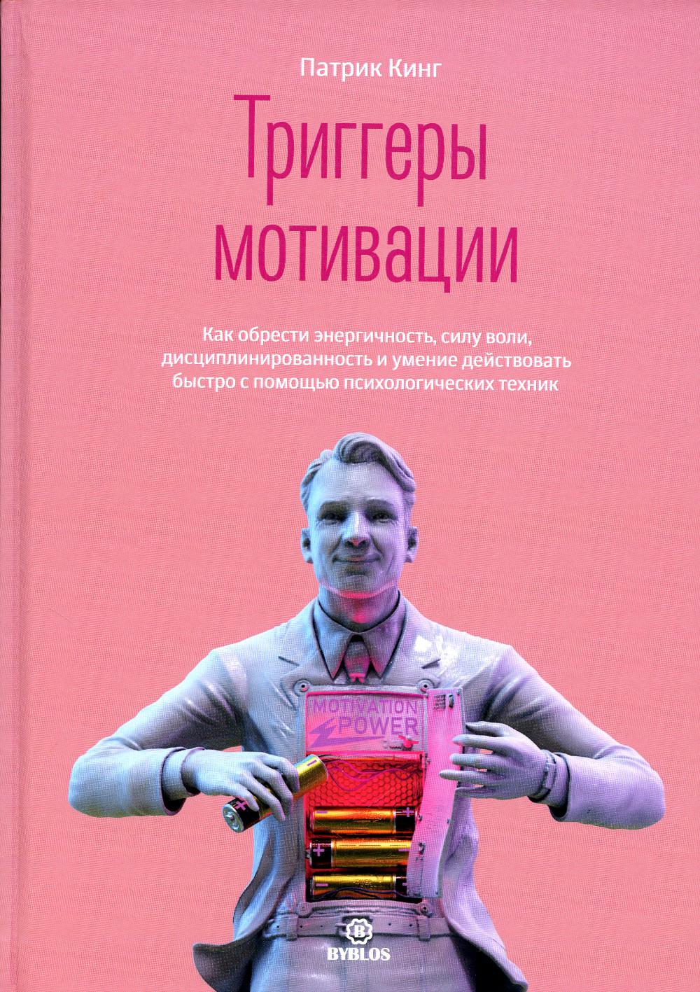 Триггеры мотивации. Как обрести энергичность, силу воли, дисциплинированность и умение действовать быстро с помощью психологических техник