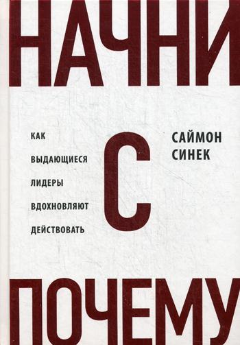 Начни с "Почему?" Как выдающиеся лидеры вдохновляют действовать