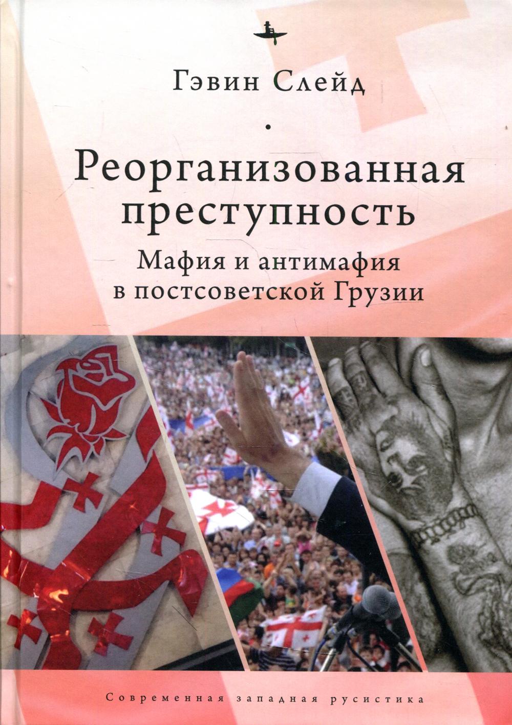 Реорганизованная преступность. Мафия и антимафия в постсоветской Грузии