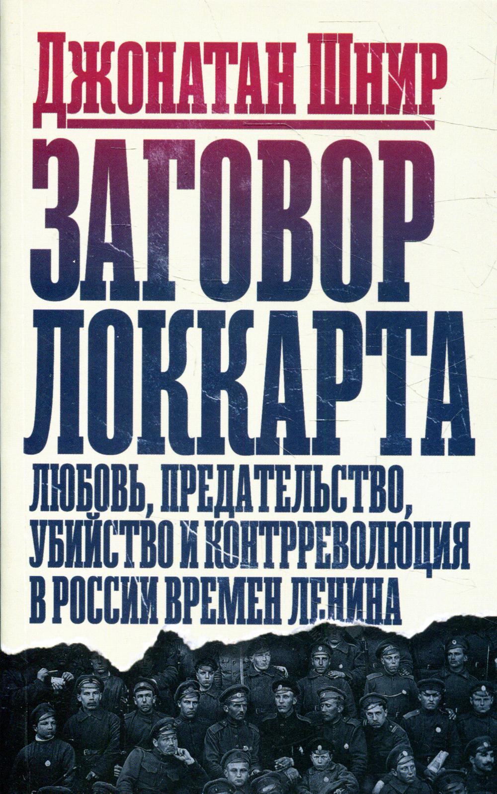 Заговор Локкарта. Любовь, предательство, убийство и контрреволюция в России времен Ленина