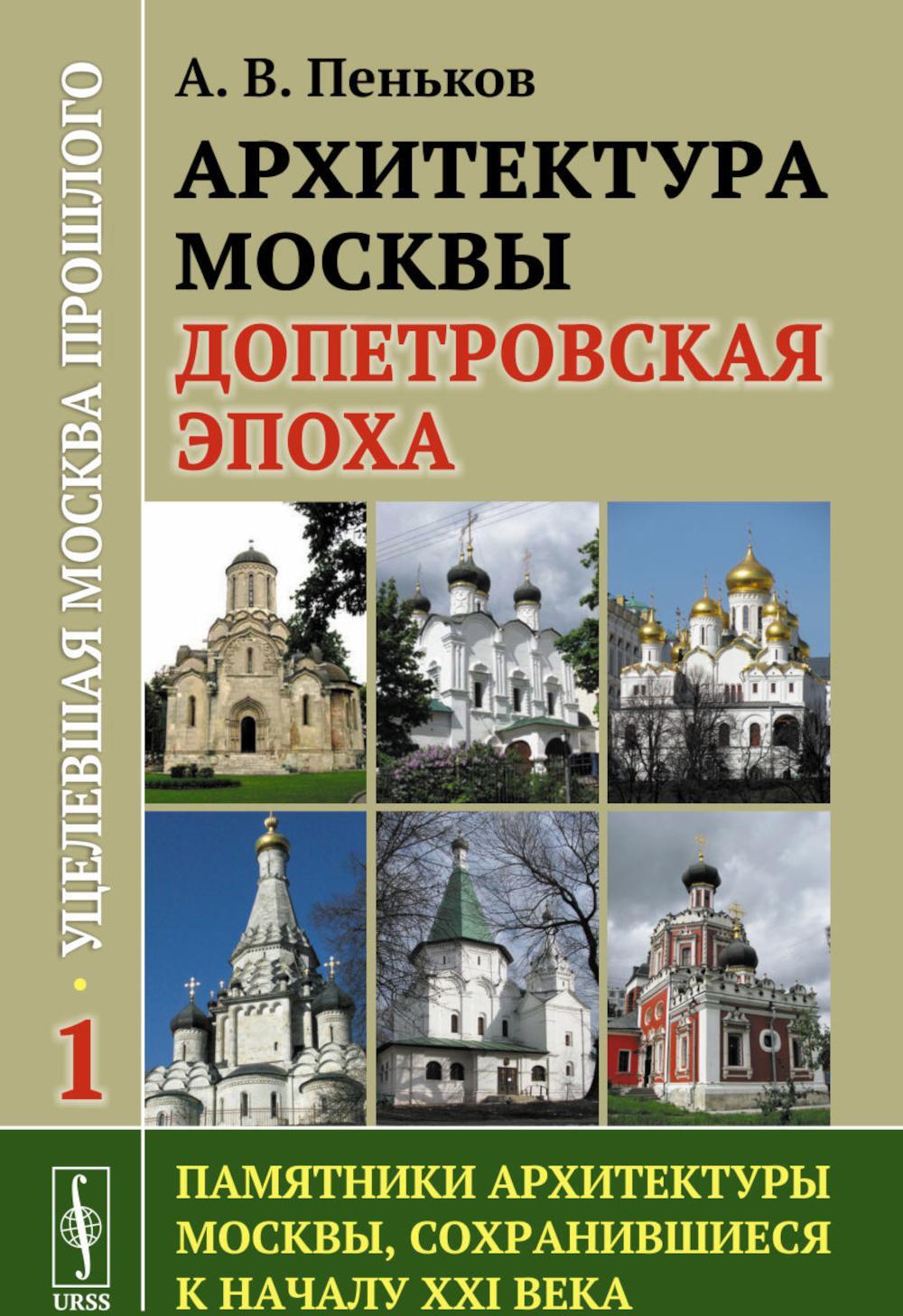 Архитектура Москвы: допетровская эпоха. Уцелевшая Москва прошлого. Памятники архитектуры Москвы, сохранившиеся к началу XXI века. Кн. 1. 2-е изд