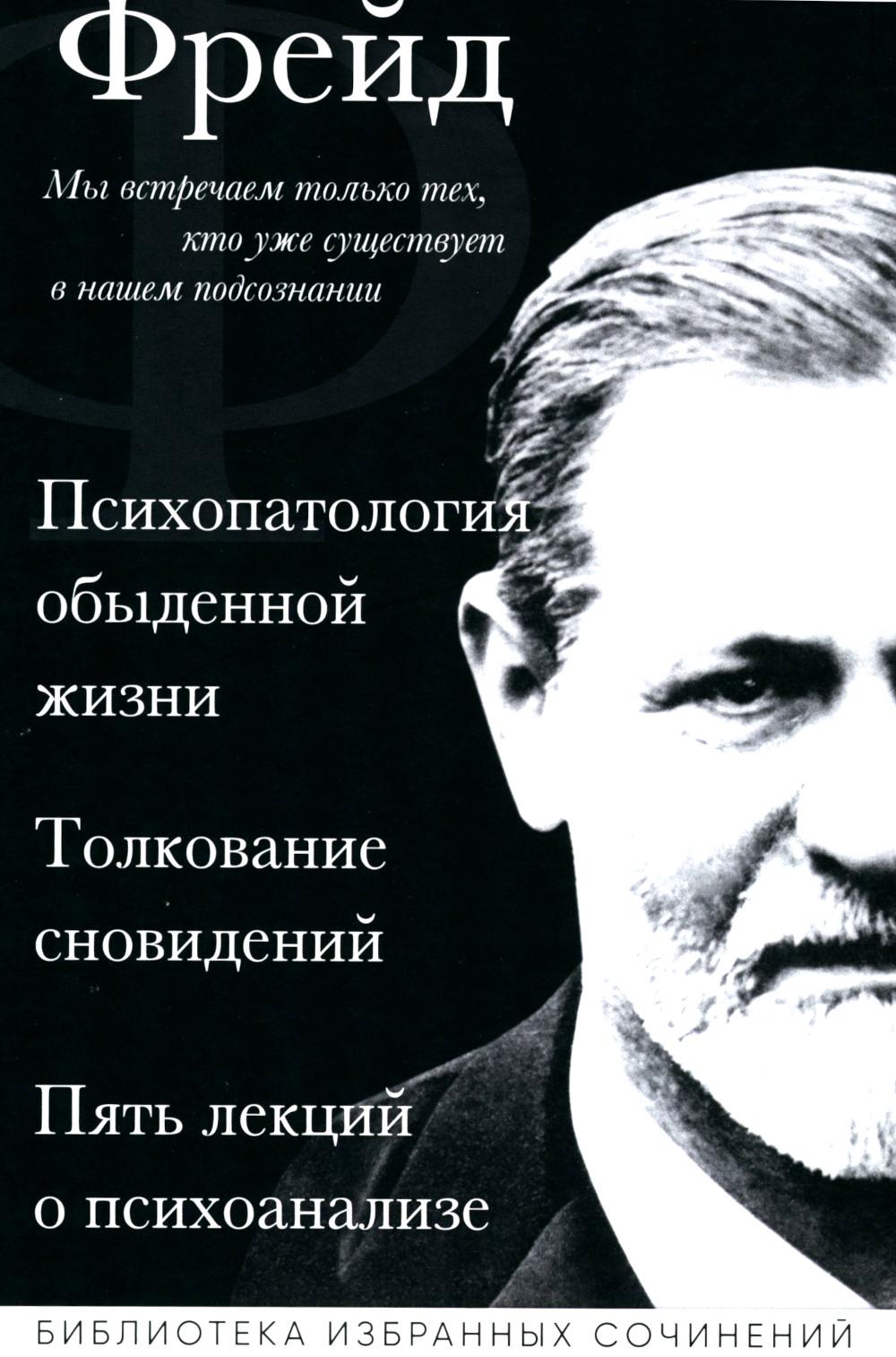 Психопатология обыденной жизни. Толкование сновидений. Пять лекций о психоанализе