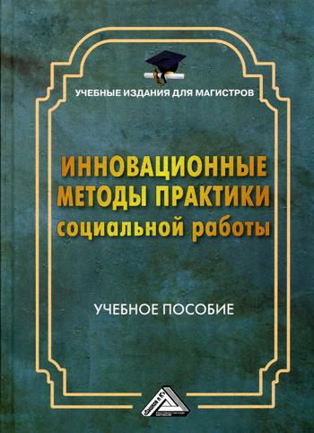 Инновационные методы практики социальной работы: Учебное пособие для магистров. 2-е изд