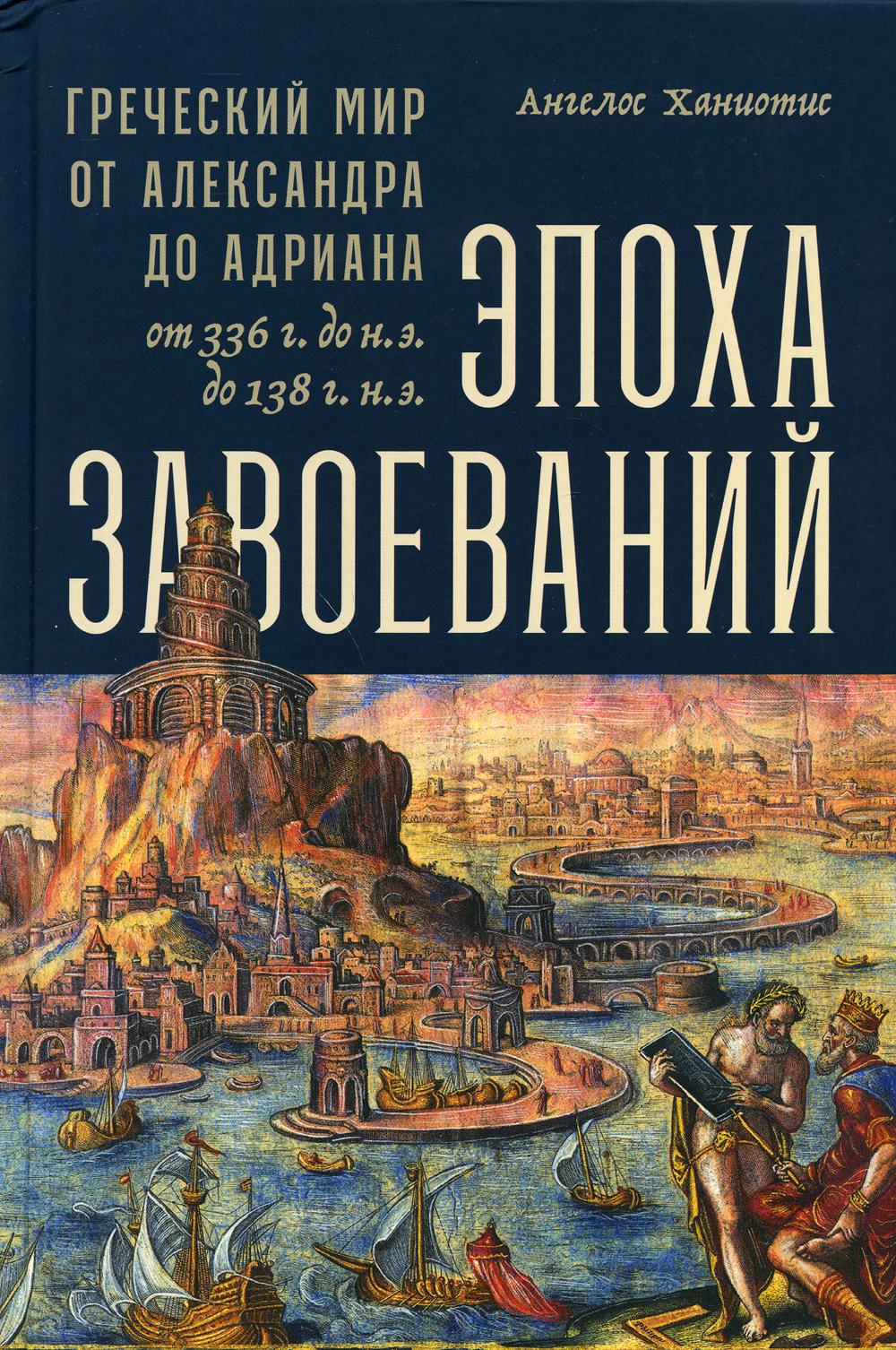 Эпоха завоеваний: Греческий мир от Александра до Адриана (336 г. до н.э. — 138 г. н.э.)