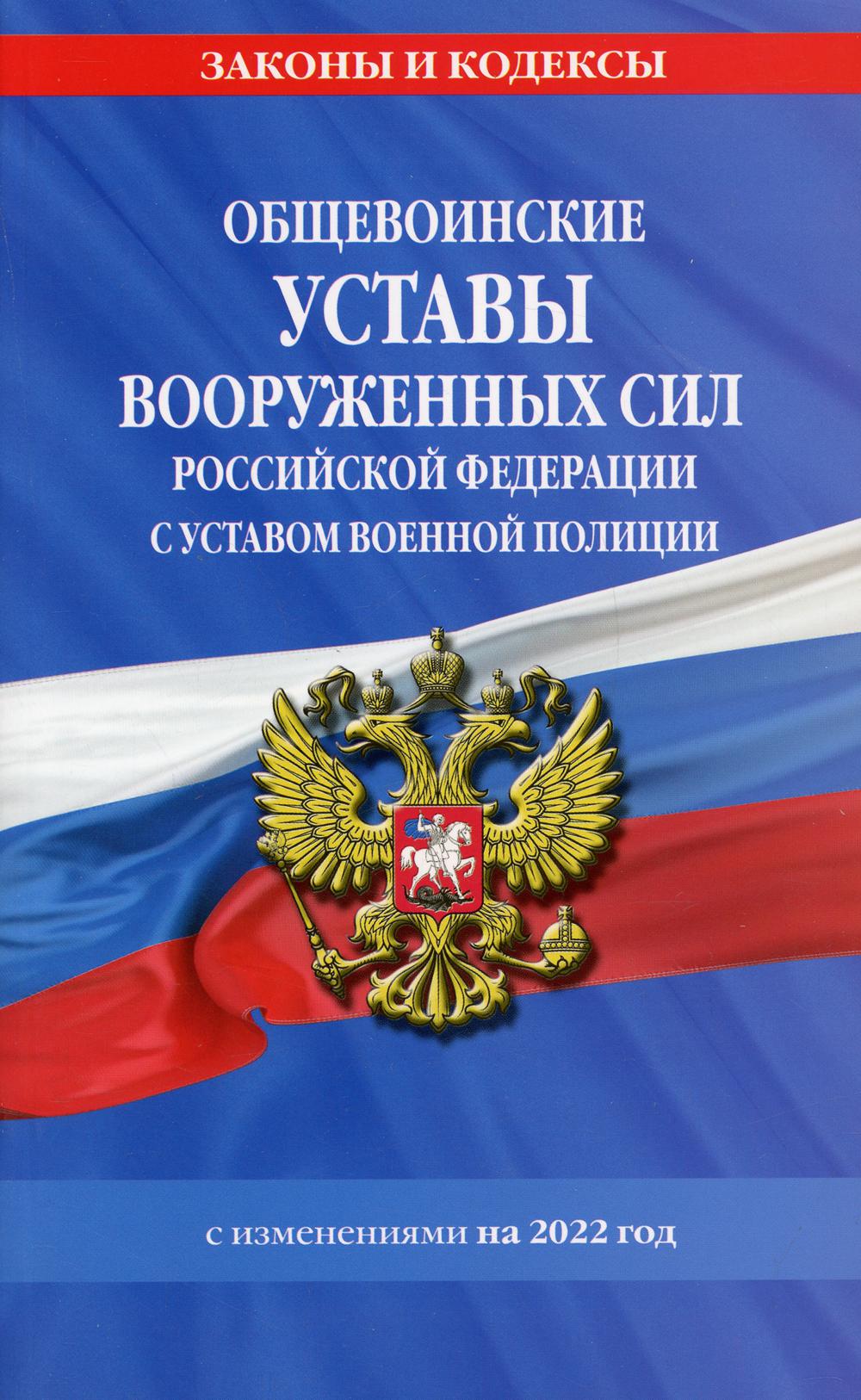 Общевоинские уставы Вооруженных Сил Российской Федерации с Уставом военной полиции с посл. изм. на 1 февраля 2022 года