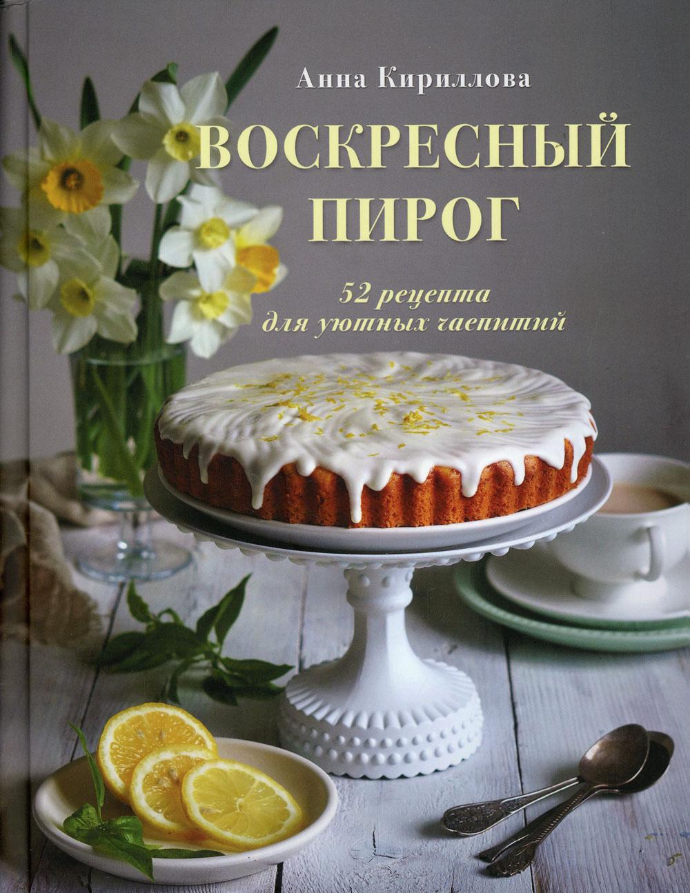 Воскресный пирог. 52 рецепта для уютных чаепитий