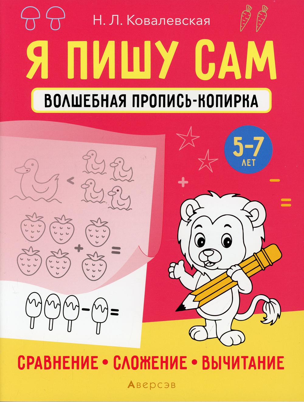 Я пишу сам. 5-7 лет. Волшебная пропись-копирка. Сравнение, сложение, вычитание