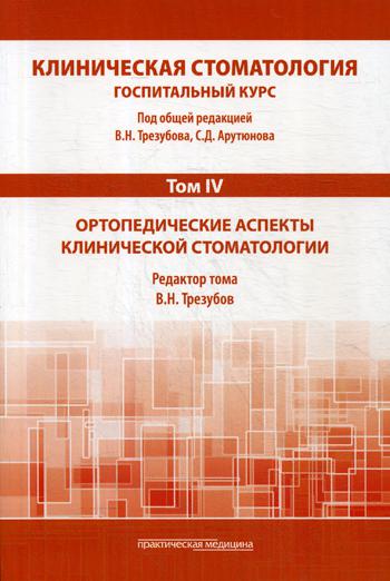 Клиническая стоматология. Госпитальный курс. В 6 т. Т. 4 : Ортопедические аспекты клинической стоматологии: Учебник. 3-е изд., доп. и перераб