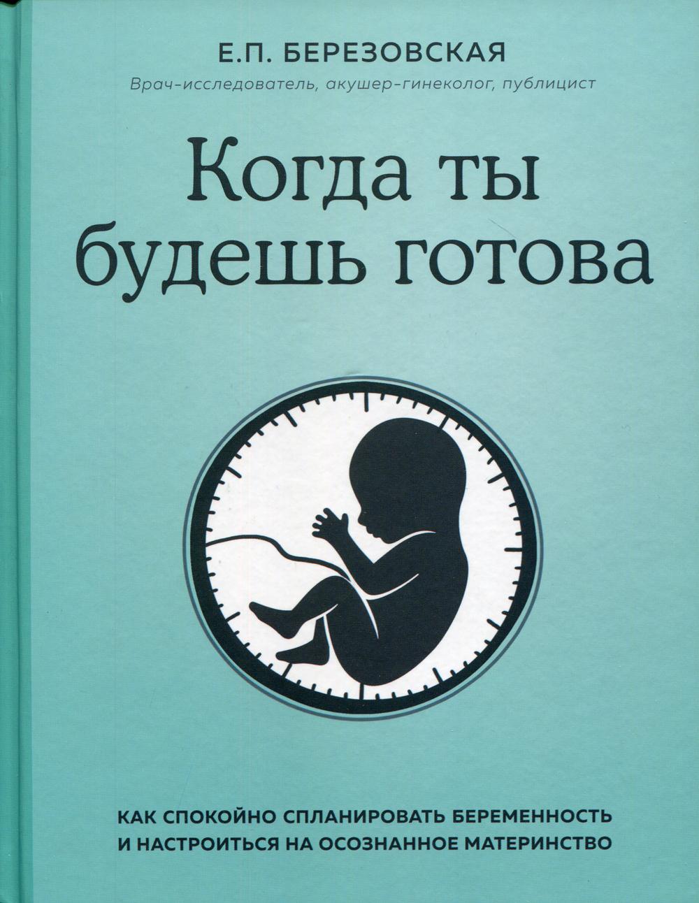 Когда ты будешь готова. Как спокойно спланировать беременность и настроиться на осознанное материнство