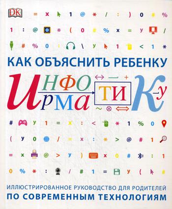 Как объяснить ребенку информатику. Иллюстрированное руководство для родителей по современным технология