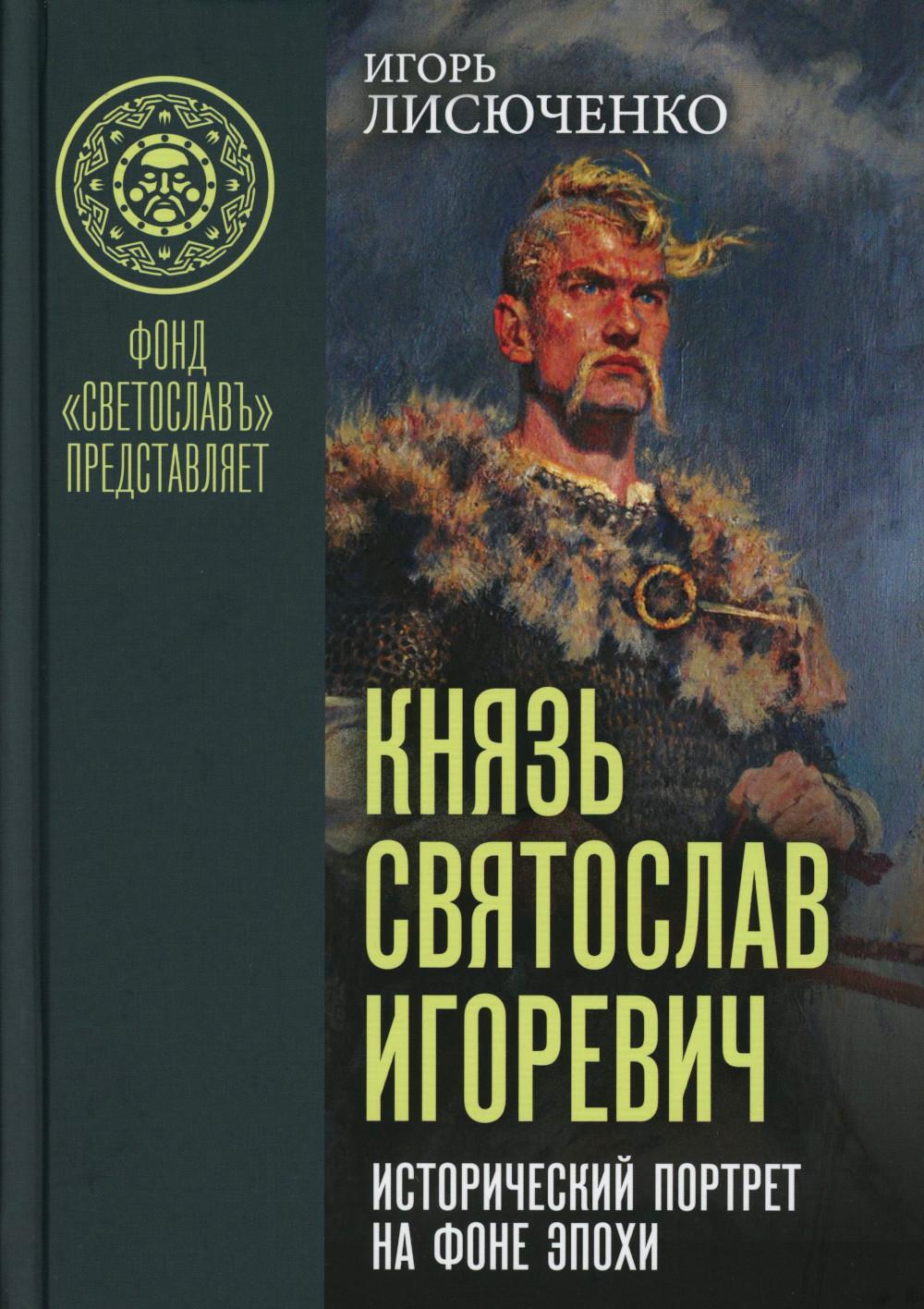 Князь Святослав Игоревич: исторический портрет на фоне эпохи: монография