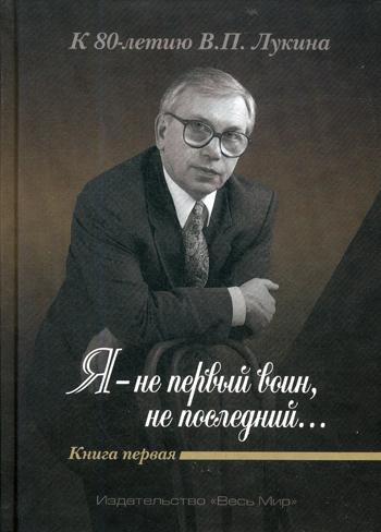 Я — не первый воин, не последний... К 80-летию В.П. Лукина. Кн. 1