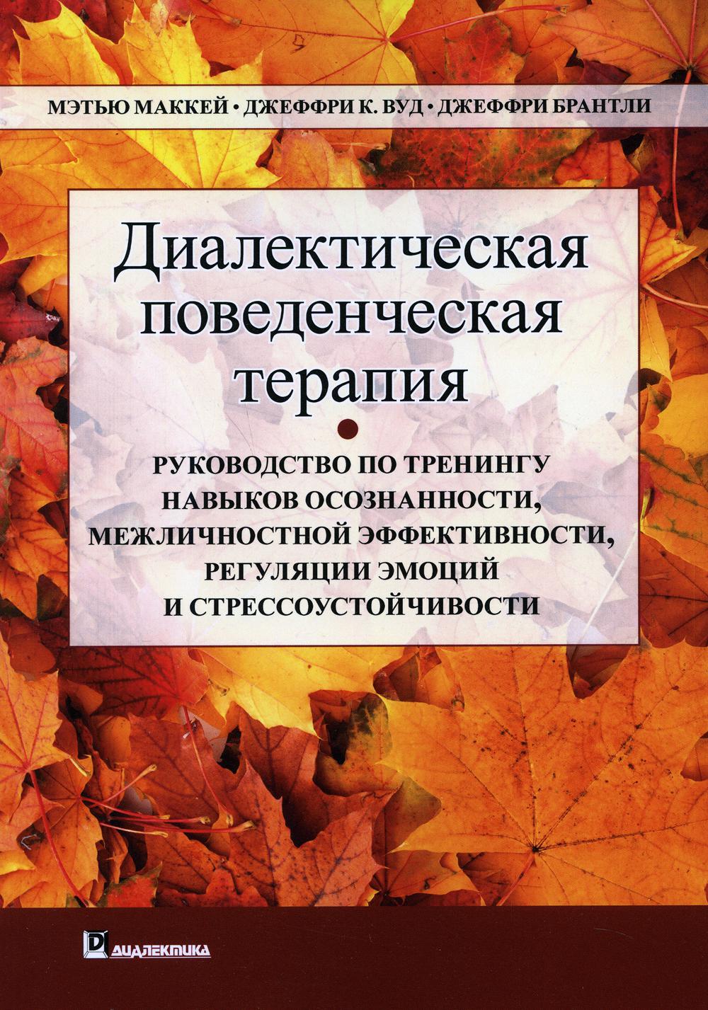 Диалектическая поведенческая терапия. Руководство по тренингу навыков осознанности, межличностной эффективности, регуляции эмоции и стрессоустойчивости