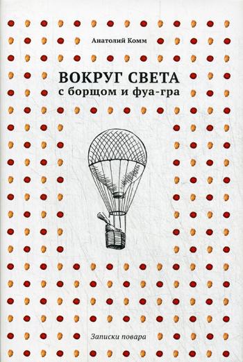 Вокруг света с борщом и фуа-гра. Записки повара.(Суперобл 4+1 воздушный шар на супер.обл.)