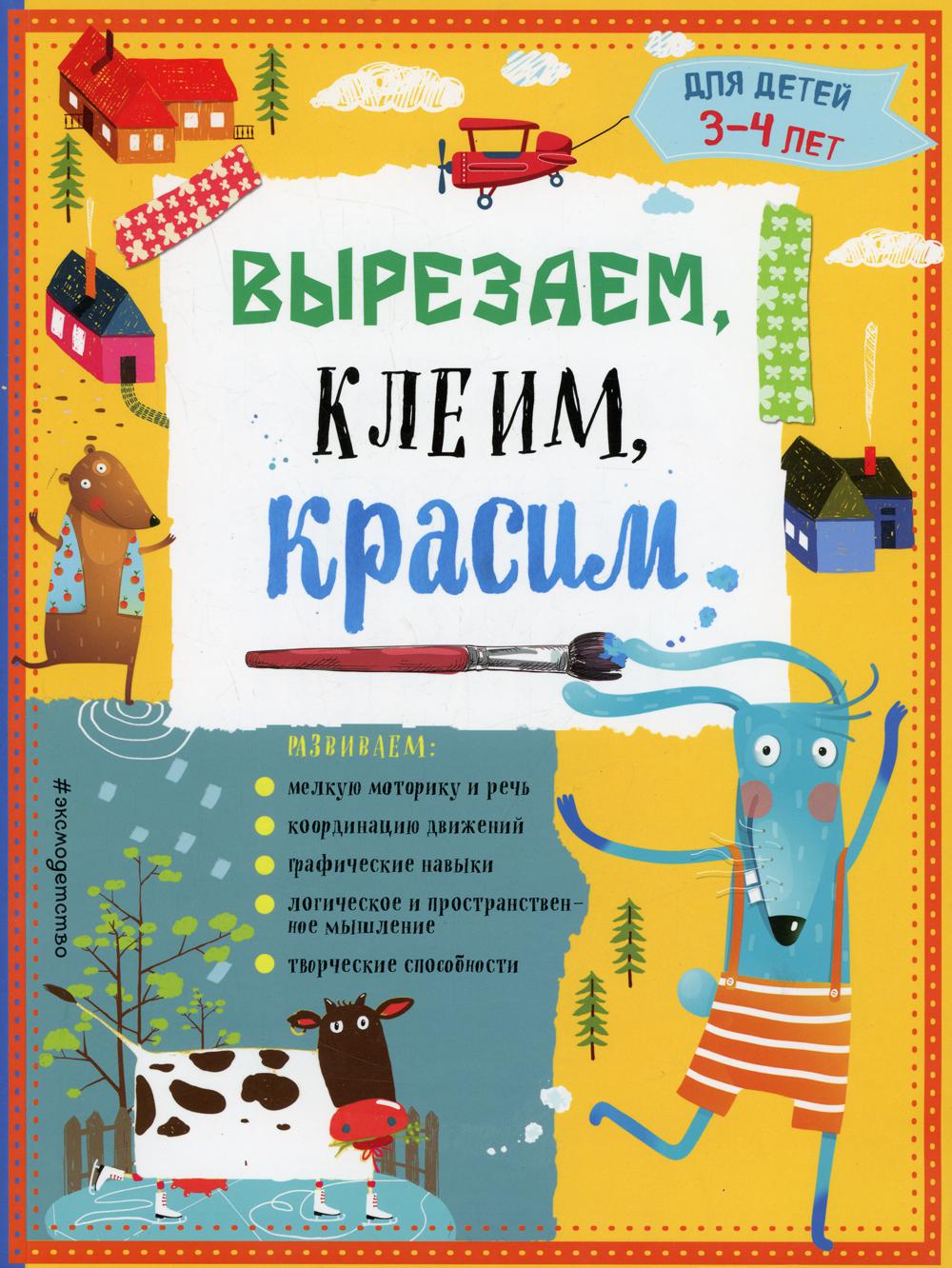 Вырезаем, клеим, красим: для детей 3-4 лет