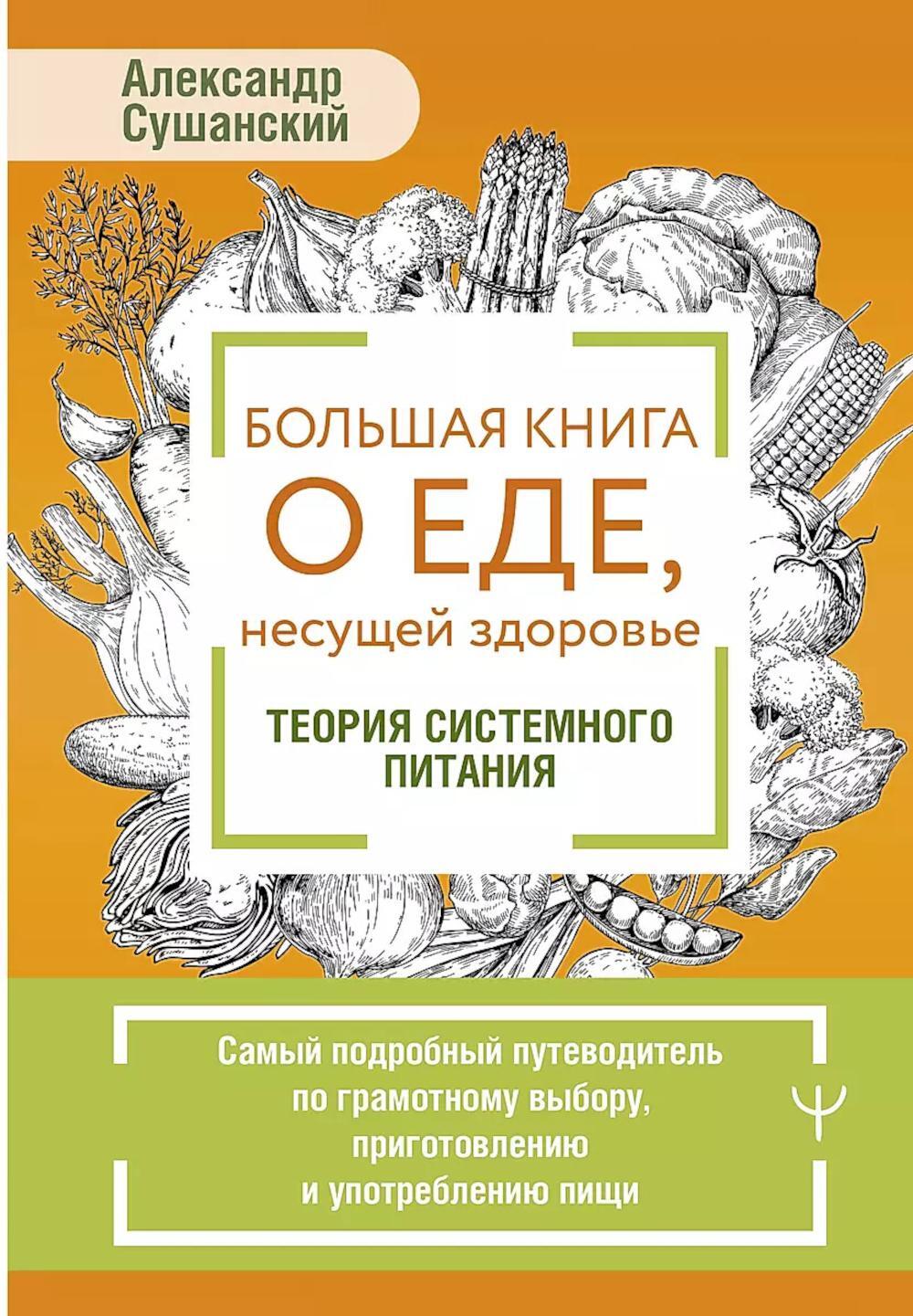 Большая книга о еде, несущей здоровье. Теория системного питания. Самый подробный путеводитель по грамотному выбору, приготовлению и употреблению пищи