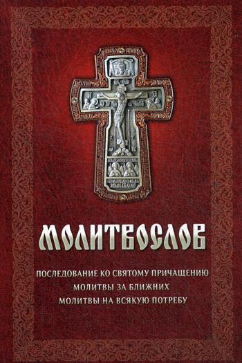 Молитвослов. Последование ко святому Причащению. Молитвы за ближних. Молитвы на всякую потребу