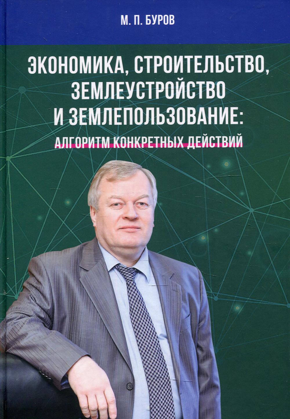 Экономика, строительство, землеустройство и землепользование. Алгоритм конкретных действий: Научные статьи, выступления, беседы, интервью. 3 изд.,пер