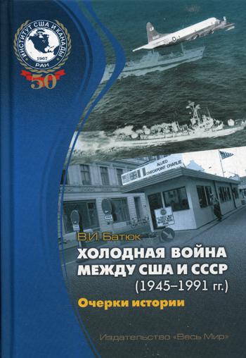 Холодная война между США и СССР (1945–1991). Очерки истории