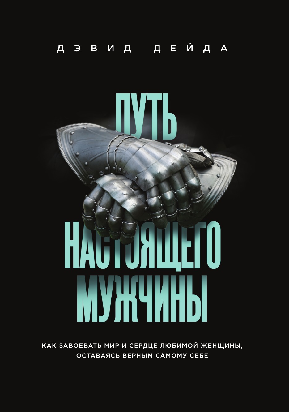 Путь настоящего мужчины. Как завоевать мир и сердце любимой женщины, оставаясь верным самому себе