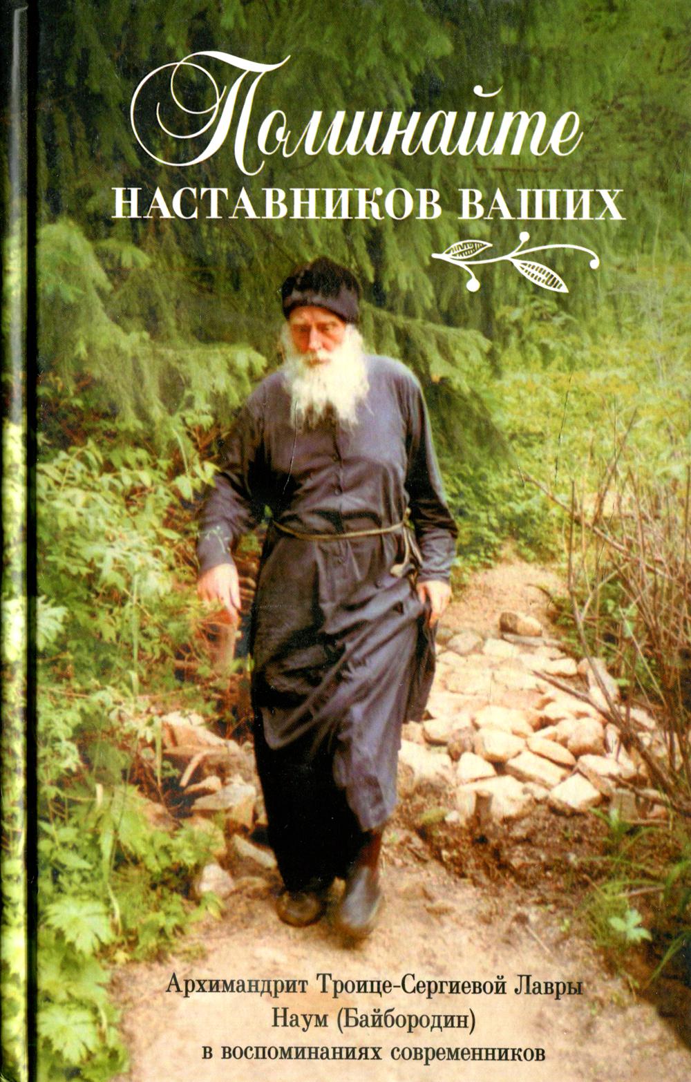 Поминайте наставников ваших: Архимандрит Троице-Сергиевой Лавры Наум (Байбородин) в воспоминаниях современников