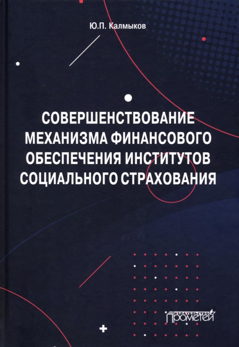 Совершенствование механизма финансового обеспечения институтов социального страхования: Монография