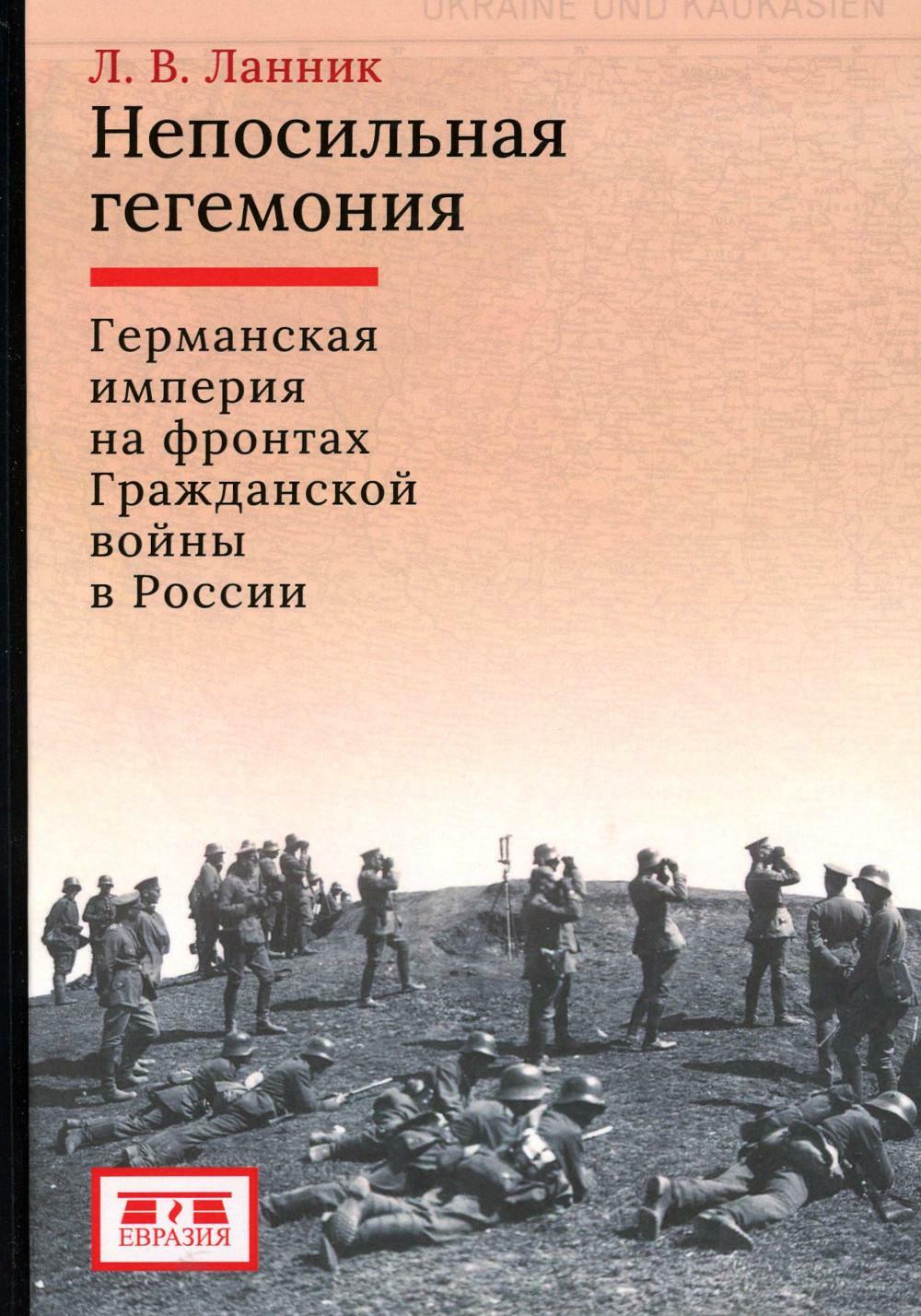 Непосильная гегемония: Германская империя на фронтах Гражданской войны в России