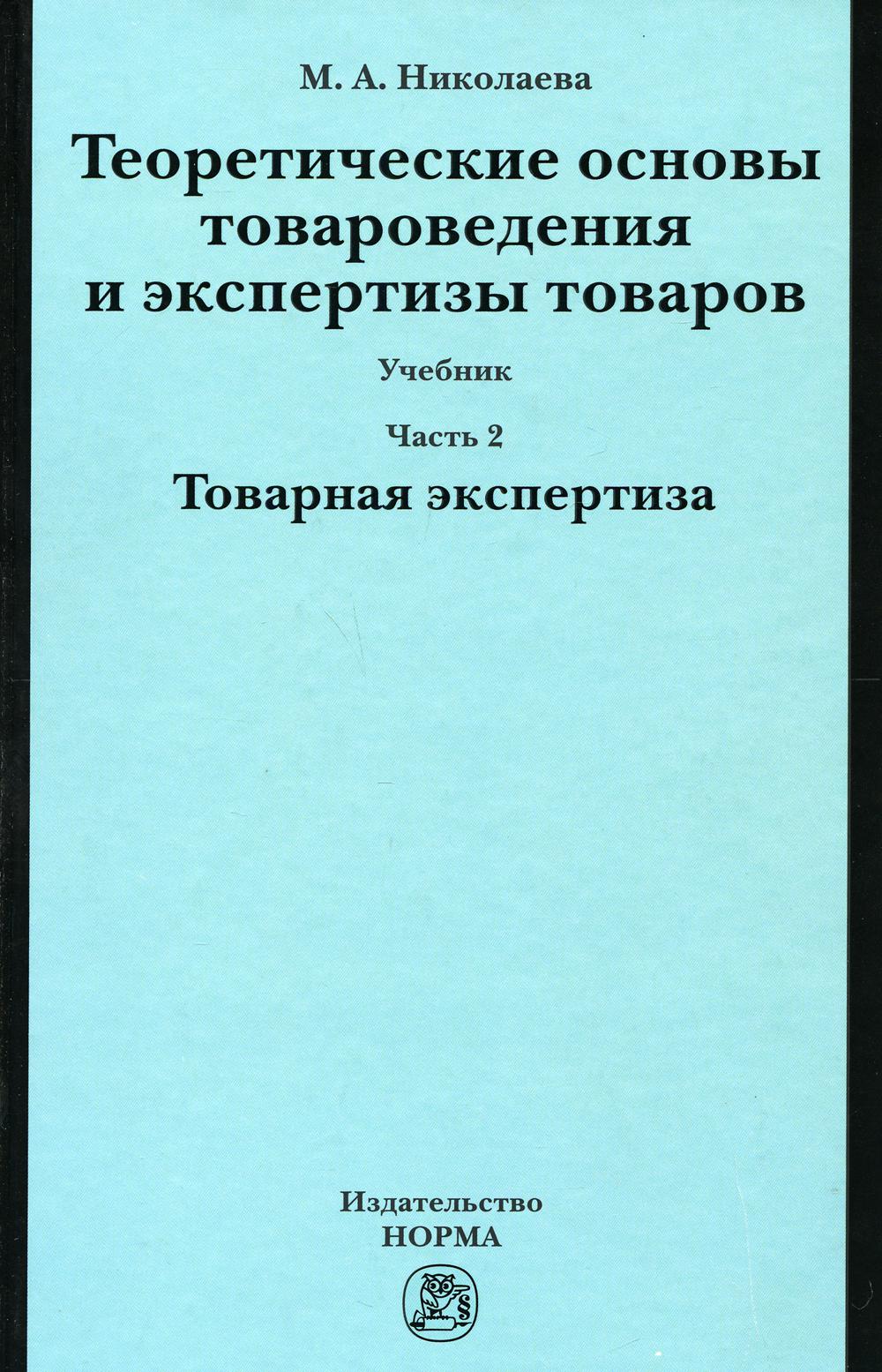 Теоретические основы товароведения и экспертизы товаров: Учебник. В 2 ч. Ч. 2: Модуль II. Товарная экспертиза