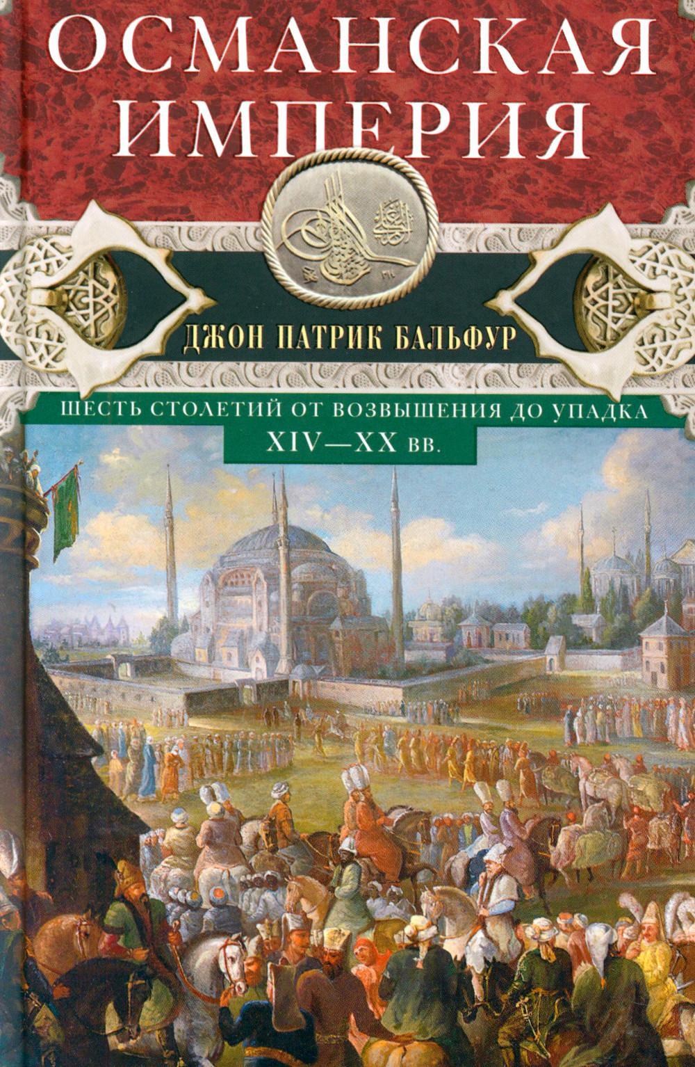 Османская империя. Шесть столетий от возвышения до упадка. XIV-XX вв