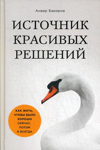 Источник красивых решений. Как жить, чтобы было хорошо сейчас, потом и всегда