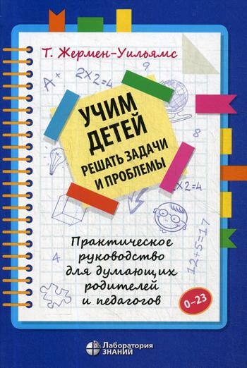 Учим детей решать задачи и проблемы. Практическое руководство для думающих родителей и педагогов