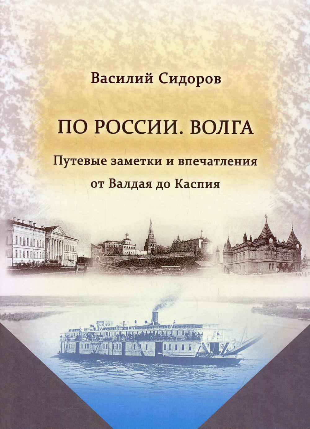 По России. Волга Путевые заметки и впечатления от Валдая до Каспия