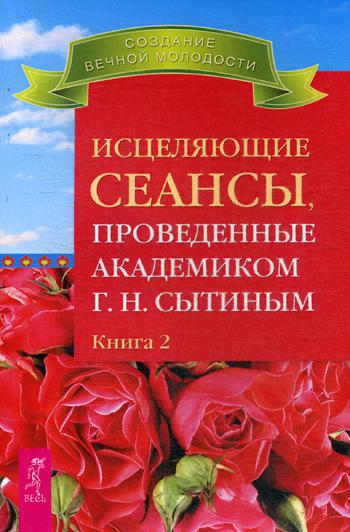 Исцеляющие сеансы, проведенные академиком Г. Н. Сытиным. Кн. 2