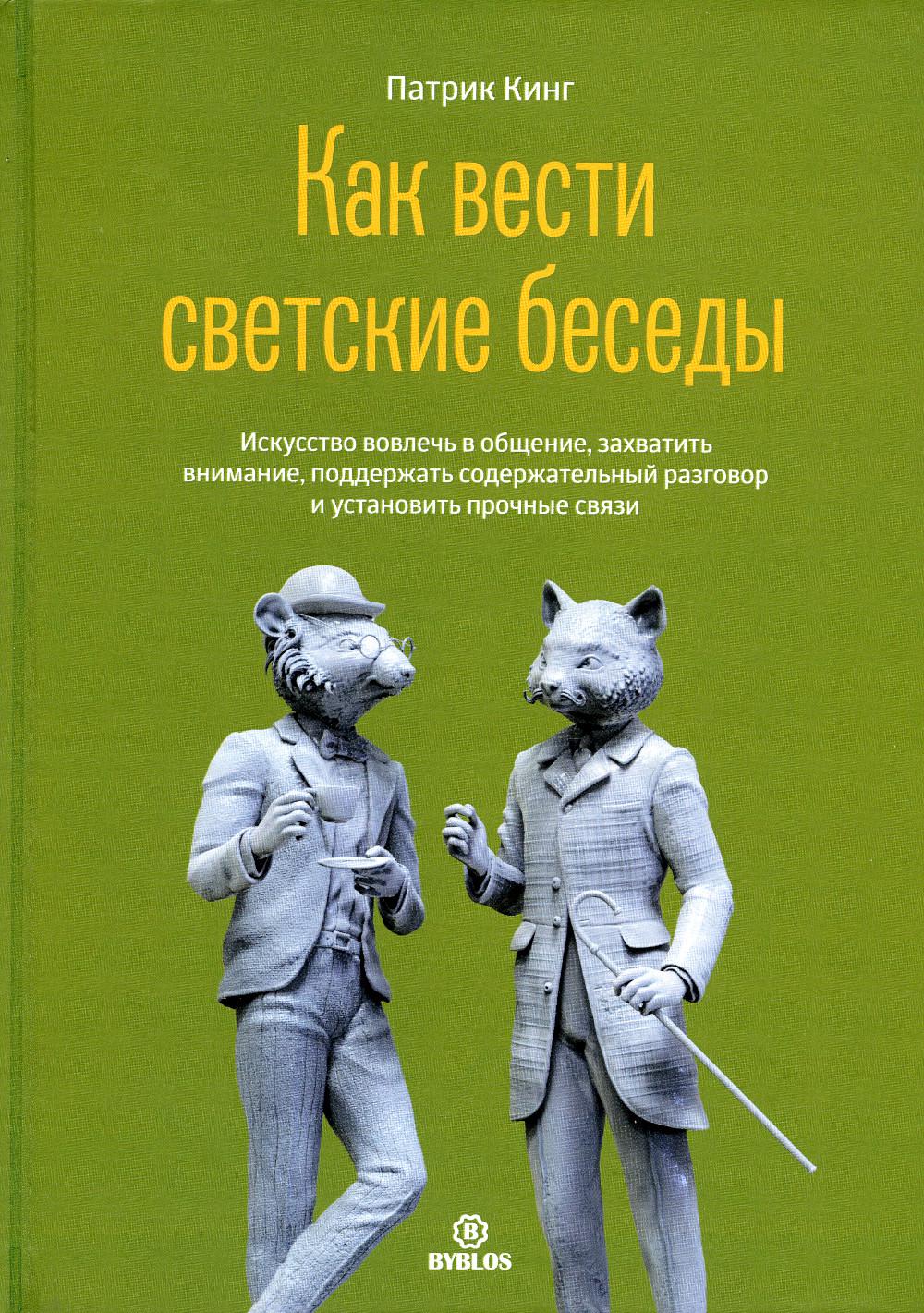 Как вести светские беседы. Искусство вовлечь в общение, захватить внимание, поддержать содержательный разговор и установить прочие связи