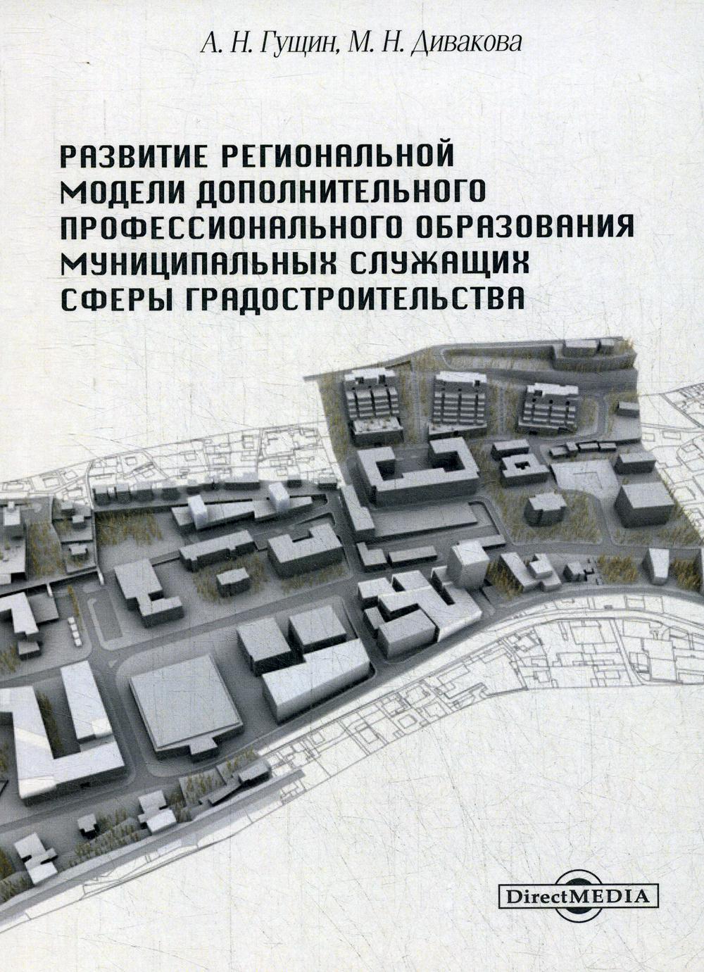 Развитие региональной модели дополнительного профессионального образования муниципальных служащих сферы градостроительства: Монография