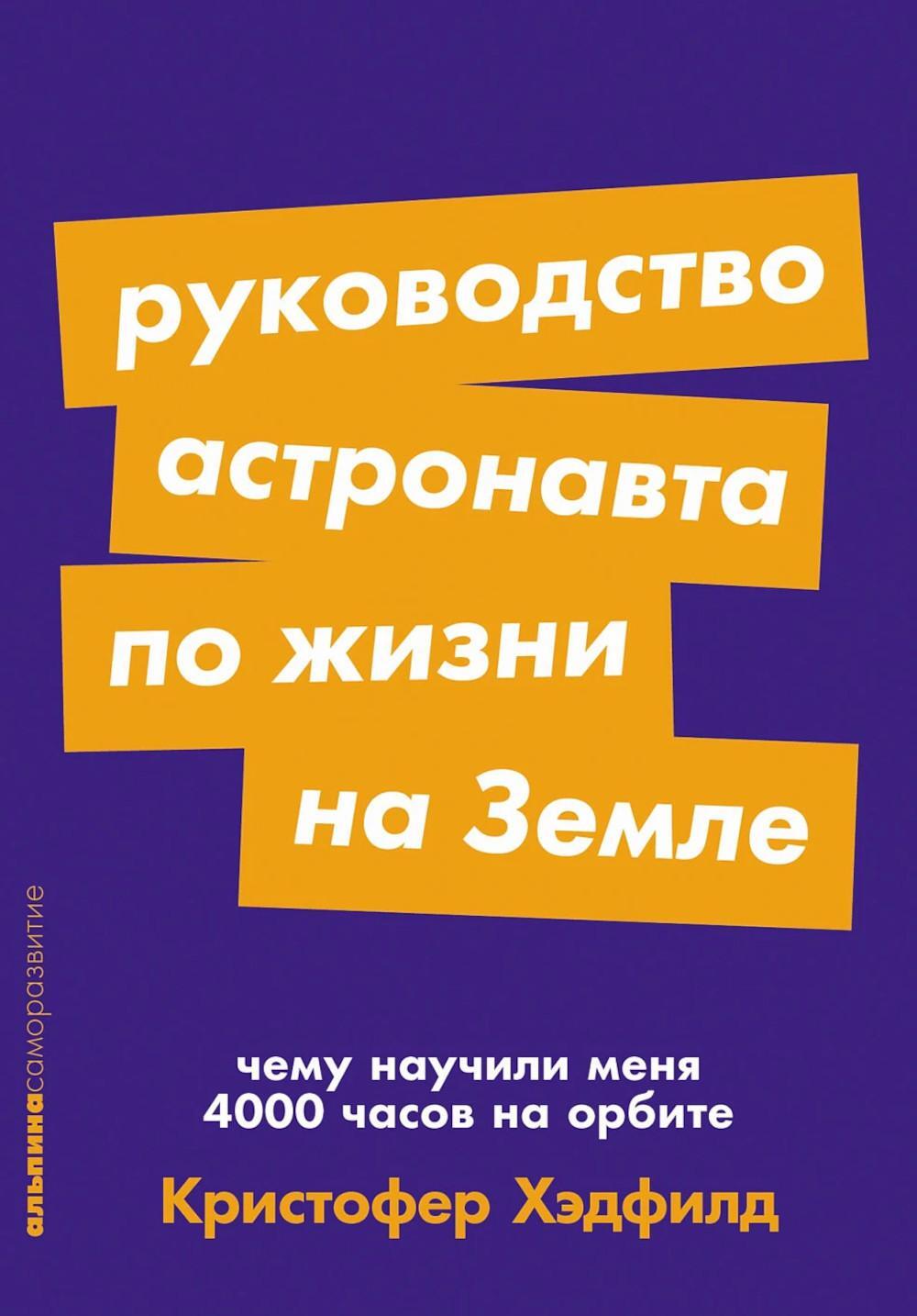 Руководство астронавта по жизни на Земле. Чему научили меня 4000 часов на орбите. 4-е изд