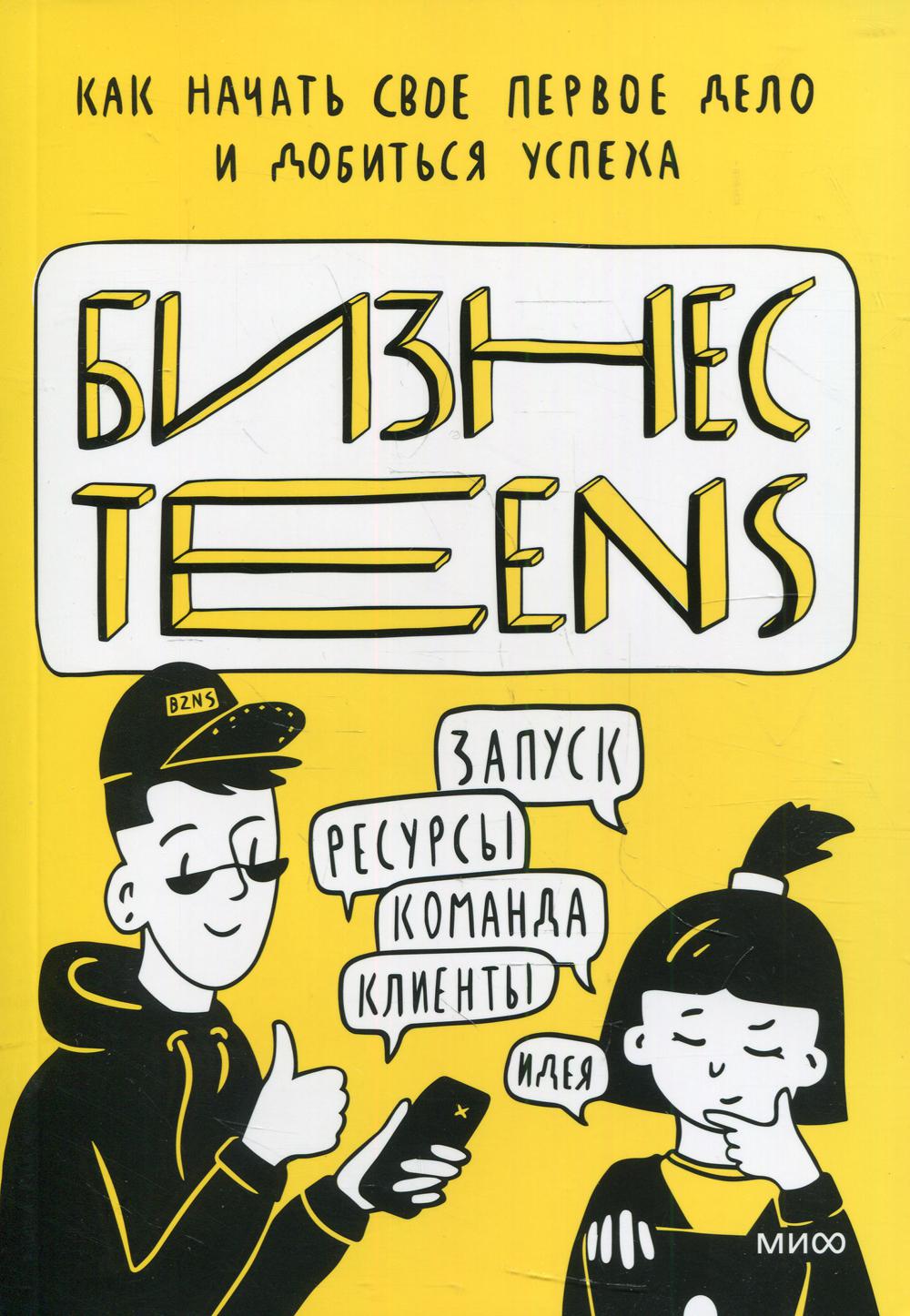 Бизнес Teens. Как начать свое первое дело и добиться усеха