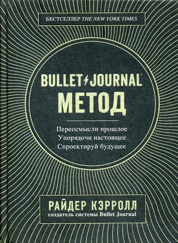 Bullet Journal метод. Переосмысли прошлое, упорядочи настоящее, спроектируй будущее