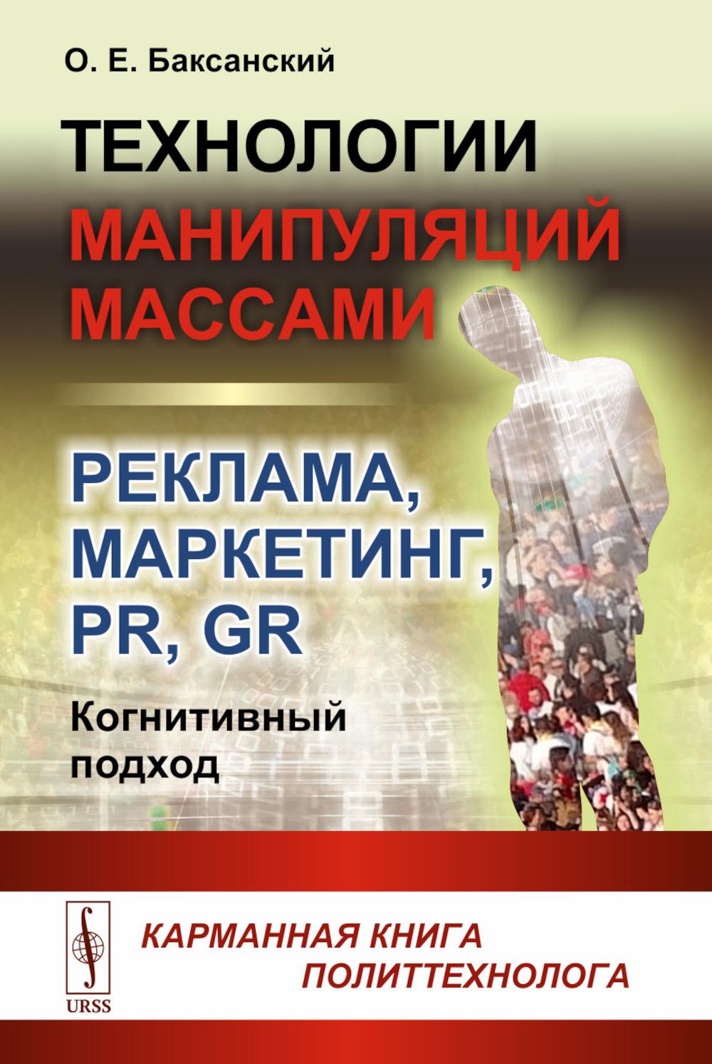 Технологии манипуляций массами: реклама, маркетинг, PR, GR (когнитивный подход). 2-е изд